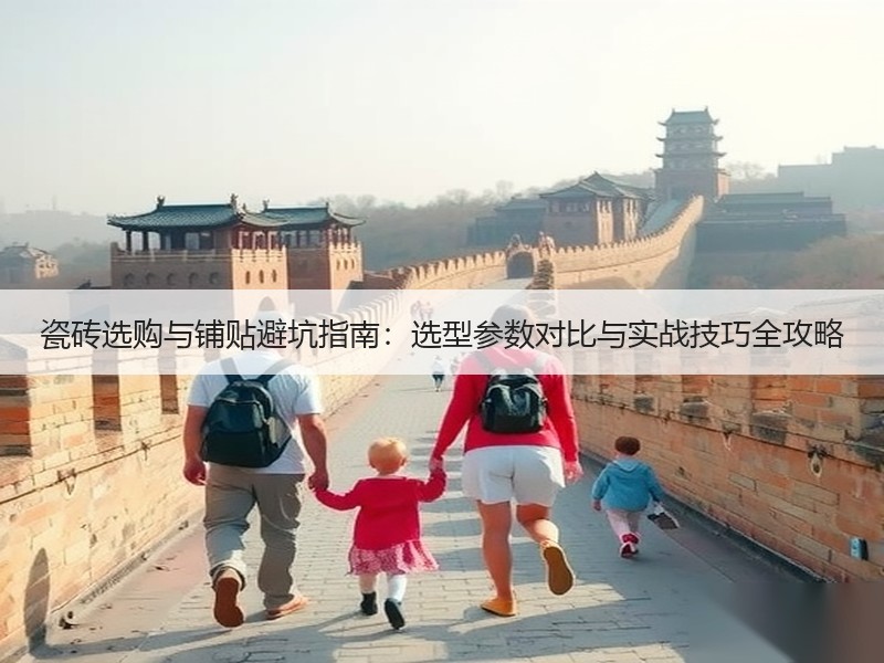 瓷砖选购与铺贴避坑指南：选型参数对比与实战技巧全攻略